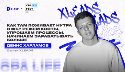 CPA LiFE FEST. Денис Харламов: “Как там поживает нутра с ФБ? Режем косты, упрощаем процессы, начинаем зарабатывать больше”