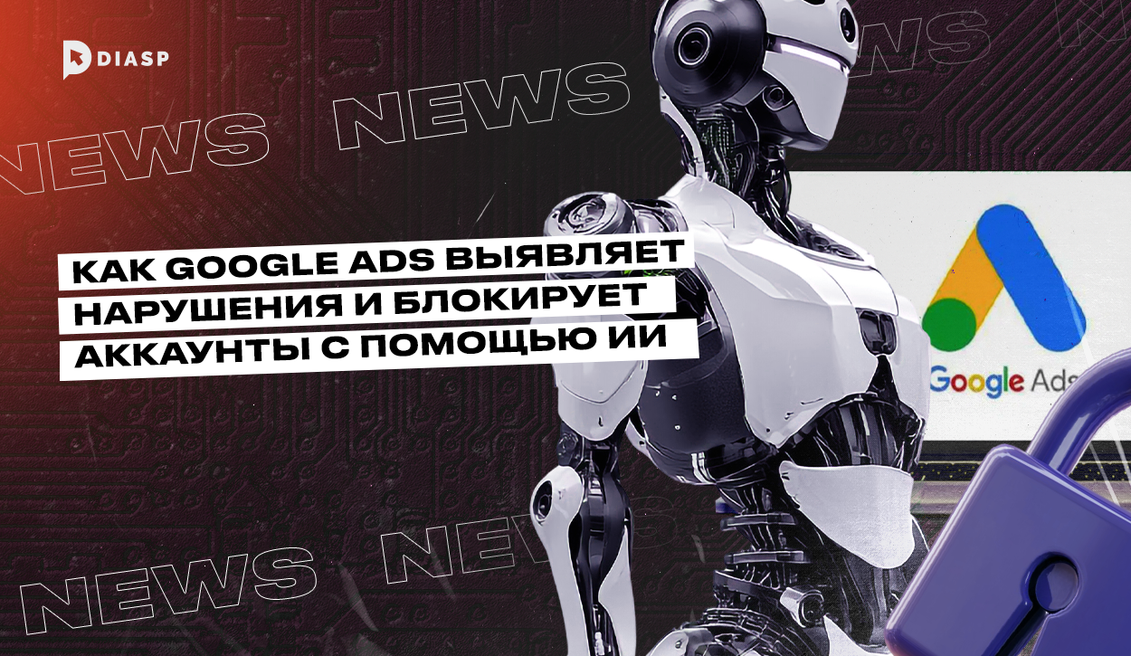 Как Google Ads выявляет нарушения и блокирует аккаунты с помощью ИИ